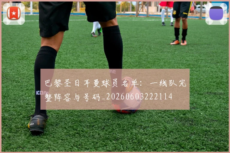 巴黎圣日耳曼球员名单:一线队完整阵容与号码_20260603222114