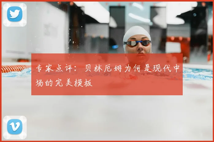 专家点评:贝林厄姆为何是现代中场的完美模板