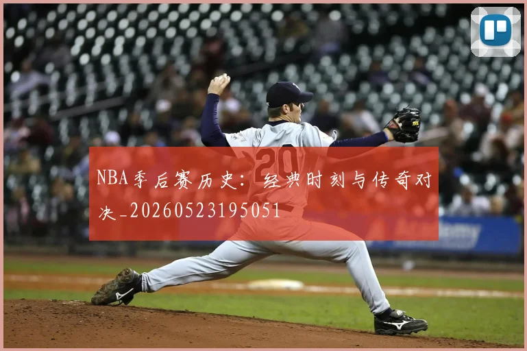 NBA季后赛历史:经典时刻与传奇对决_20260523195051