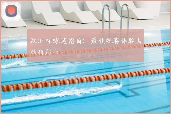 欧洲杯球迷指南:最佳观赛体验与旅行贴士