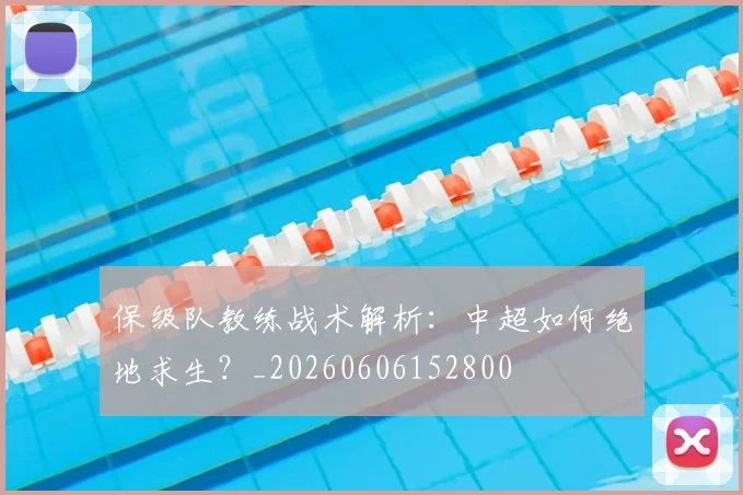 保级队教练战术解析：中超如何绝地求生？_20260606152800