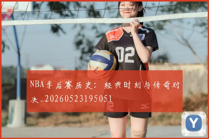 NBA季后赛历史:经典时刻与传奇对决_20260523195051