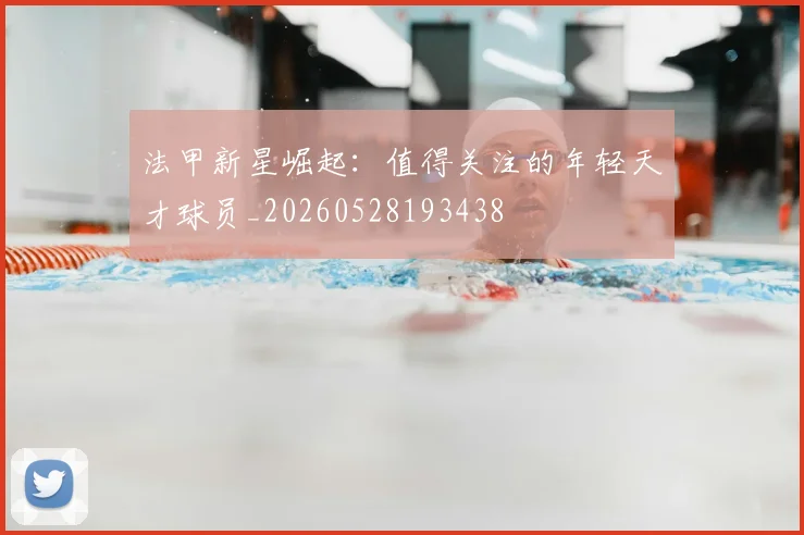 法甲新星崛起:值得关注的年轻天才球员_20260528193438