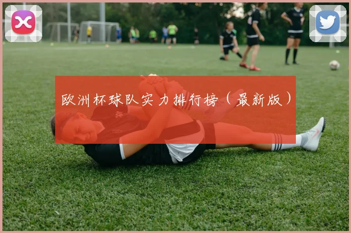 欧洲杯球队实力排行榜（最新版）