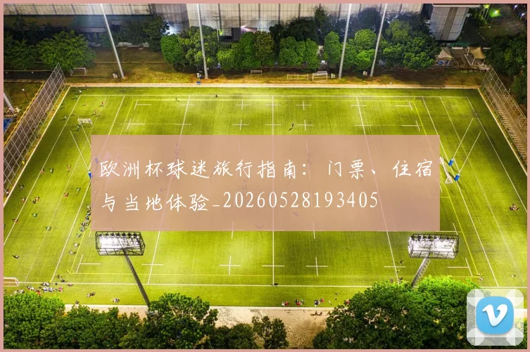 欧洲杯球迷旅行指南:门票、住宿与当地体验_20260528193405