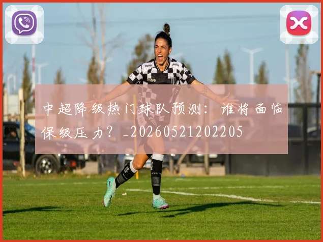 中超降级热门球队预测：谁将面临保级压力？_20260521202205