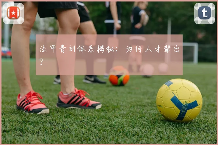 法甲青训体系揭秘：为何人才辈出？
