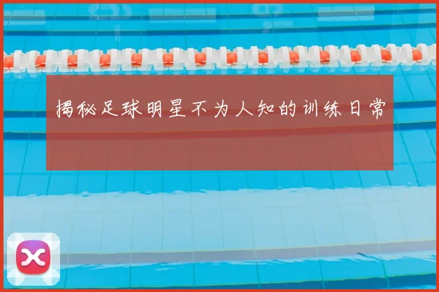 揭秘足球明星不为人知的训练日常