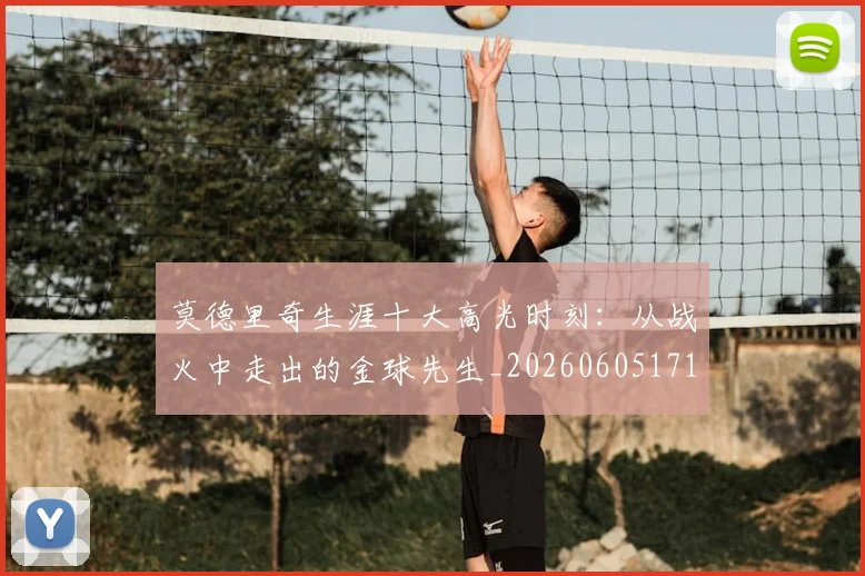 莫德里奇生涯十大高光时刻：从战火中走出的金球先生_20260605171358_20260703181751