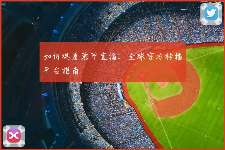 如何观看意甲直播：全球官方转播平台指南