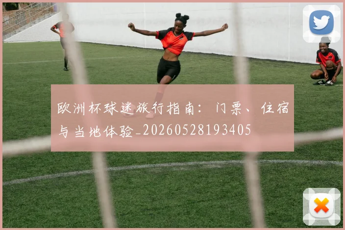欧洲杯球迷旅行指南：门票、住宿与当地体验_20260528193405