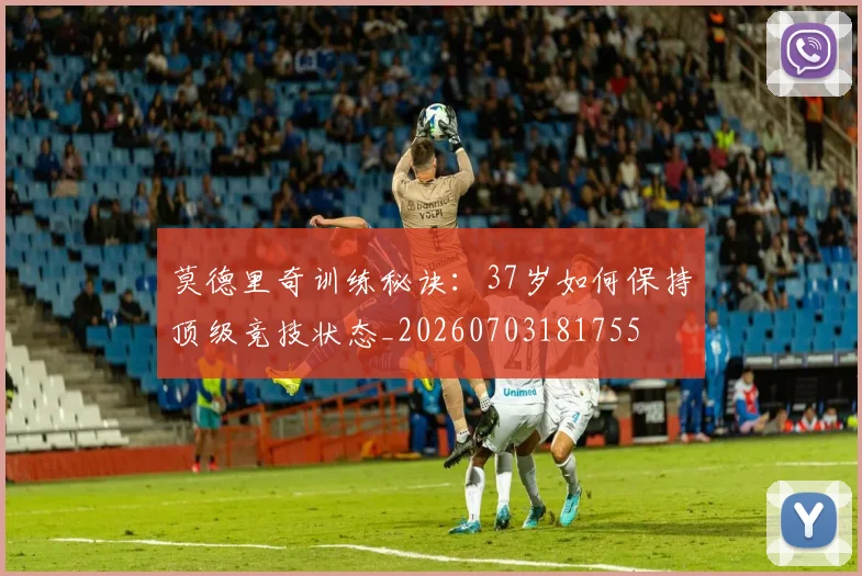 莫德里奇训练秘诀:37岁如何保持顶级竞技状态_20260703181755