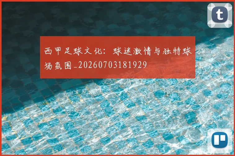 西甲足球文化：球迷激情与独特球场氛围_20260703181929