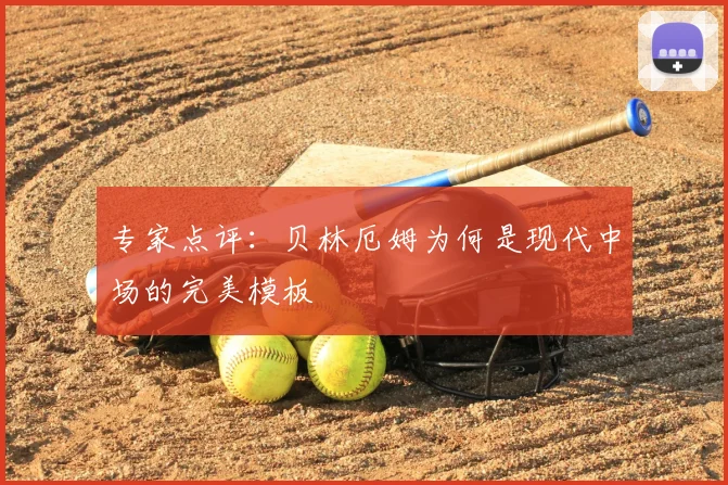 专家点评：贝林厄姆为何是现代中场的完美模板