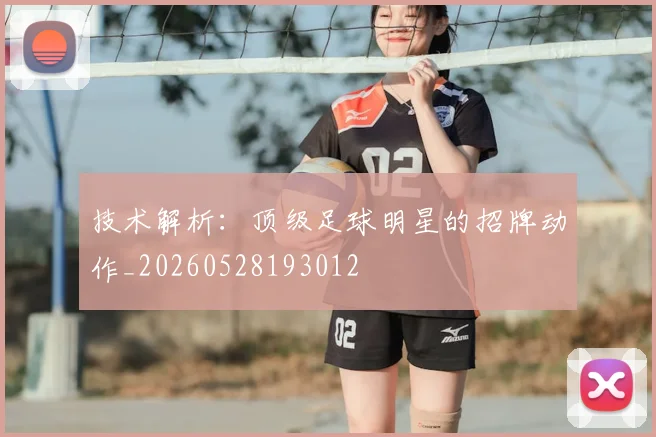 技术解析:顶级足球明星的招牌动作_20260528193012