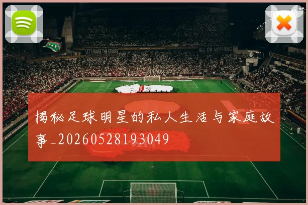 揭秘足球明星的私人生活与家庭故事_20260528193049