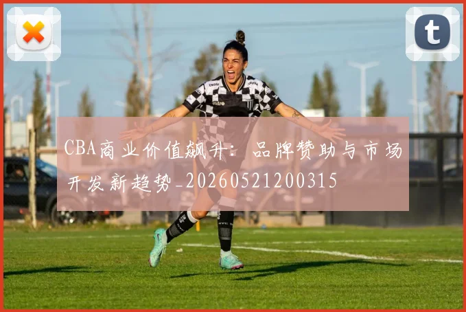 CBA商业价值飙升:品牌赞助与市场开发新趋势_20260521200315
