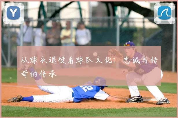 从球衣退役看球队文化：忠诚与传奇的传承