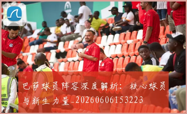 巴萨球员阵容深度解析：核心球员与新生力量_20260606153223