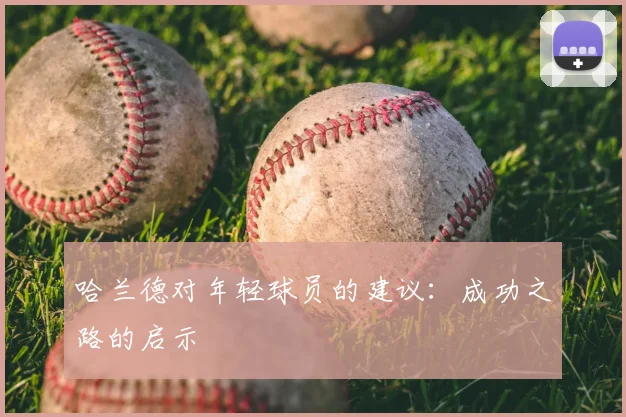 哈兰德对年轻球员的建议：成功之路的启示